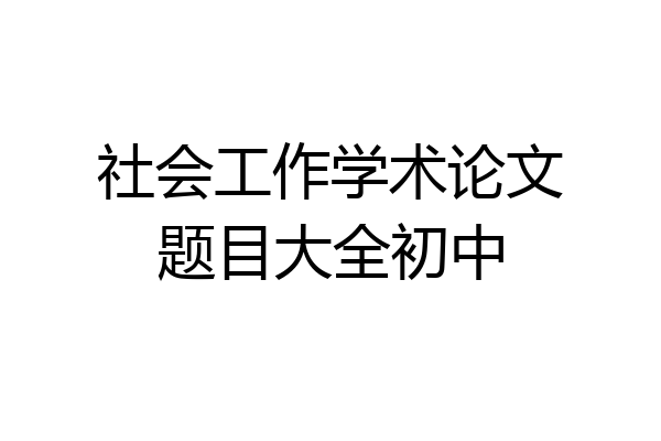 社会工作学术论文题目大全初中