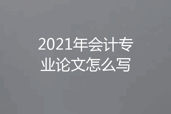 2021年会计专业论文怎么写