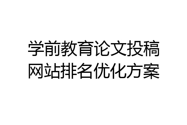 学前教育论文投稿网站排名优化方案