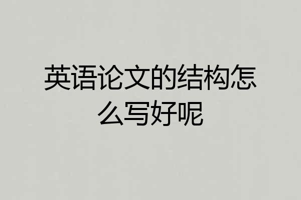 英语论文的结构怎么写好呢