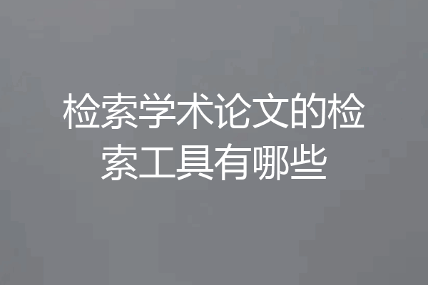 检索学术论文的检索工具有哪些