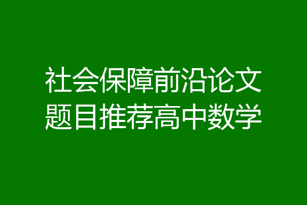 社会保障前沿论文题目推荐高中数学