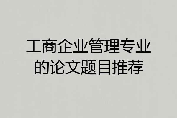 工商企业管理专业的论文题目推荐