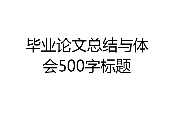 毕业论文总结与体会500字标题