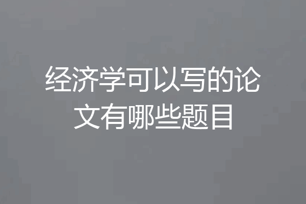 经济学可以写的论文有哪些题目