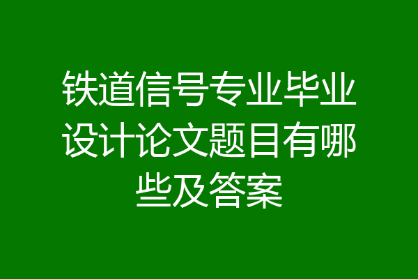 铁道信号专业毕业设计论文题目有哪些及答案