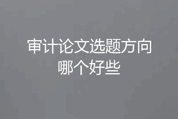 审计论文选题方向哪个好些