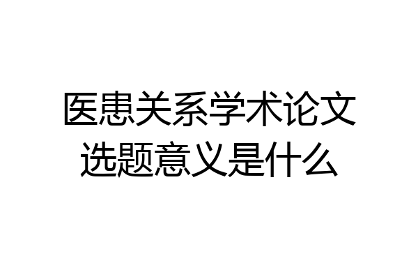 医患关系学术论文选题意义是什么