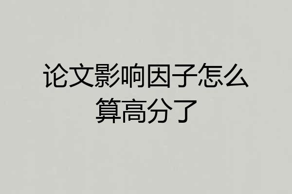 论文影响因子怎么算高分了