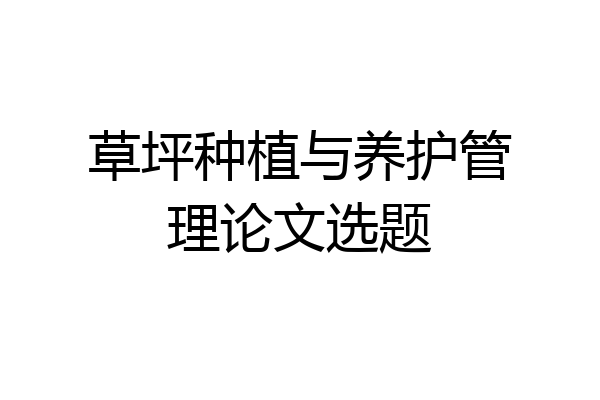 草坪种植与养护管理论文选题