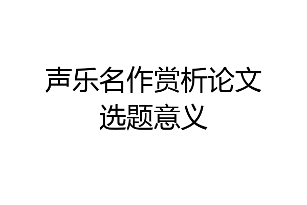 声乐名作赏析论文选题意义