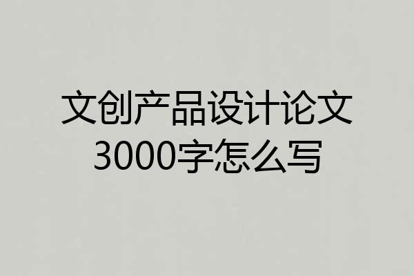文创产品设计论文3000字怎么写