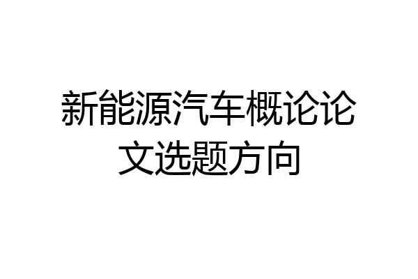 新能源汽车概论论文选题方向
