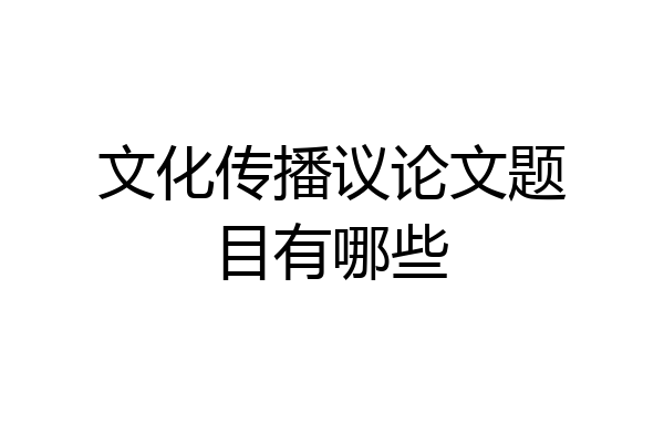 文化传播议论文题目有哪些