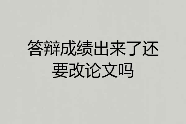 答辩成绩出来了还要改论文吗