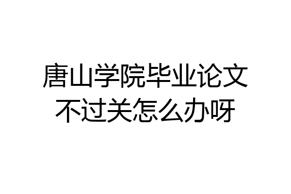 唐山学院毕业论文不过关怎么办呀