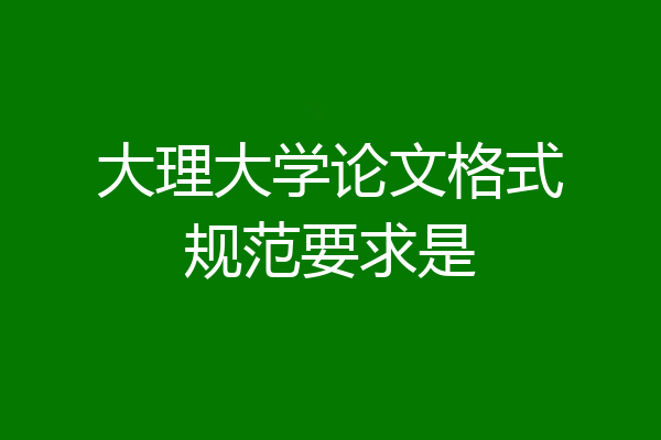大理大学论文格式规范要求是
