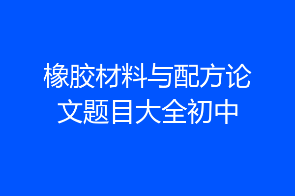 橡胶材料与配方论文题目大全初中
