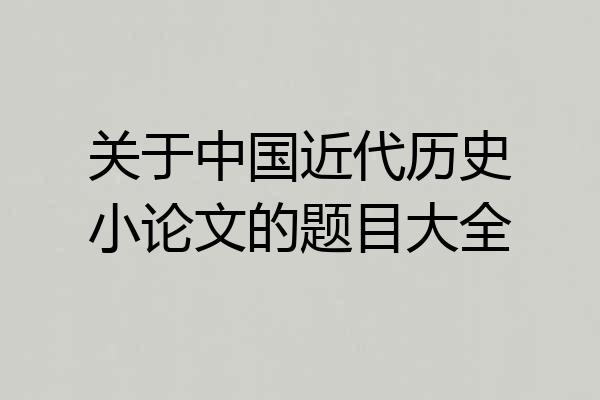 关于中国近代历史小论文的题目大全