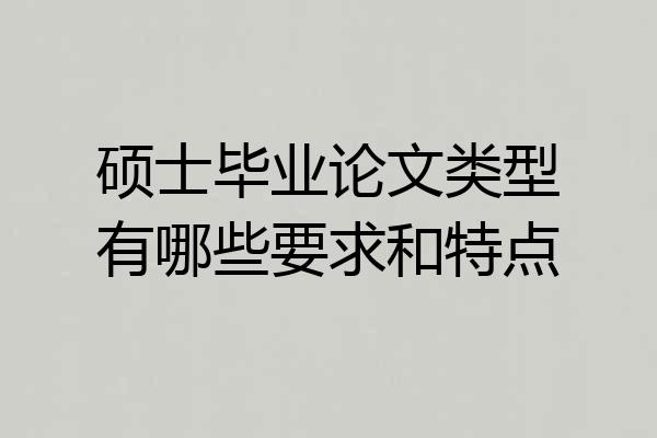 硕士毕业论文类型有哪些要求和特点