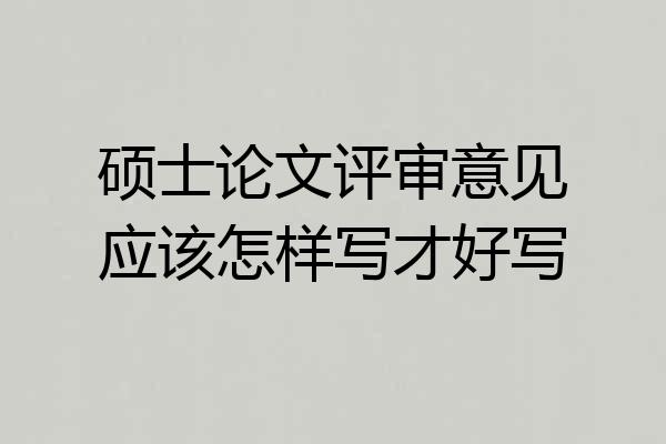硕士论文评审意见应该怎样写才好写