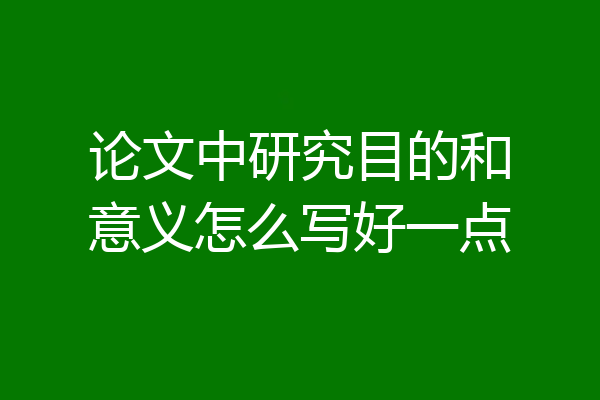 论文中研究目的和意义怎么写好一点