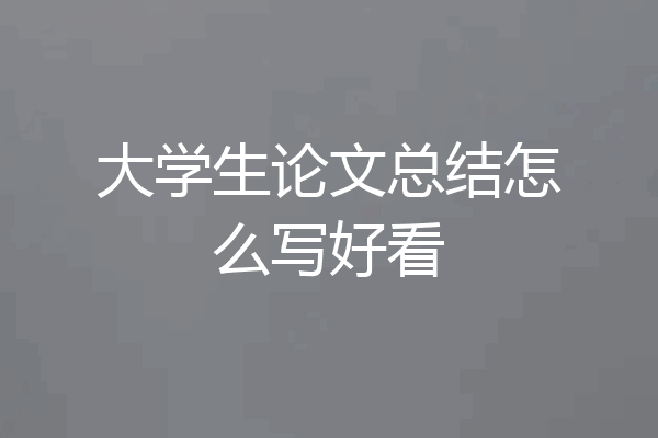大学生论文总结怎么写好看