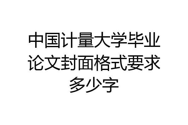 中国计量大学毕业论文封面格式要求多少字