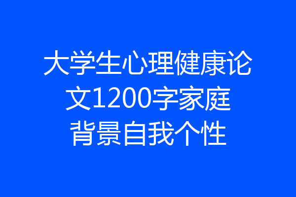 大学生心理健康论文1200字家庭背景自我个性