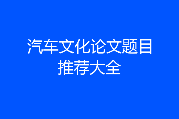汽车文化论文题目推荐大全