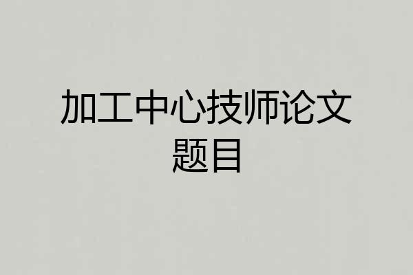 加工中心技师论文题目