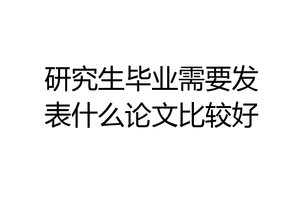 研究生毕业需要发表什么论文比较好