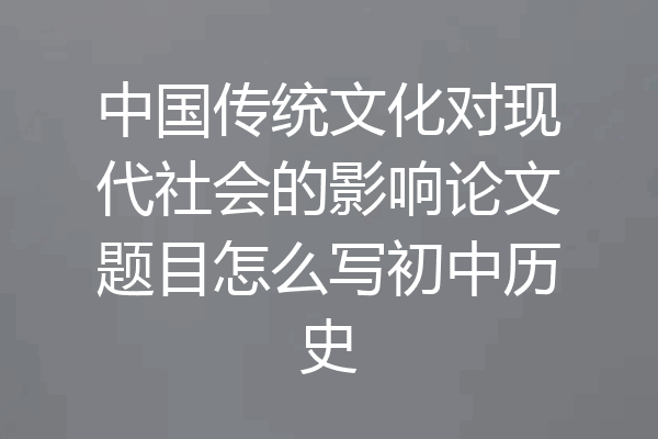 中国传统文化对现代社会的影响论文题目怎么写初中历史