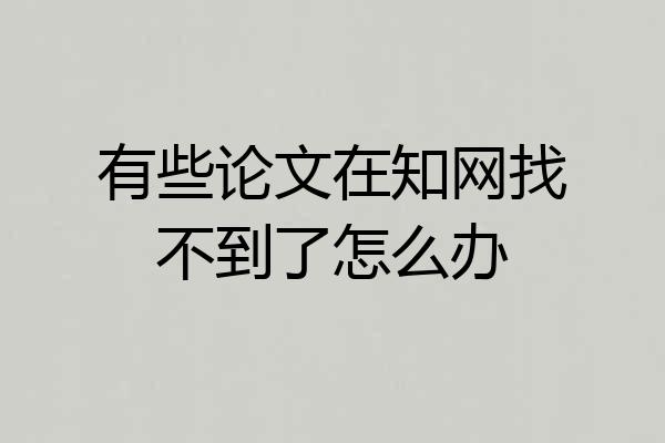 有些论文在知网找不到了怎么办