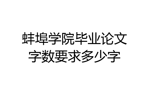蚌埠学院毕业论文字数要求多少字