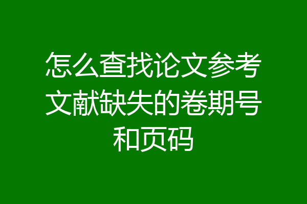 怎么查找论文参考文献缺失的卷期号和页码