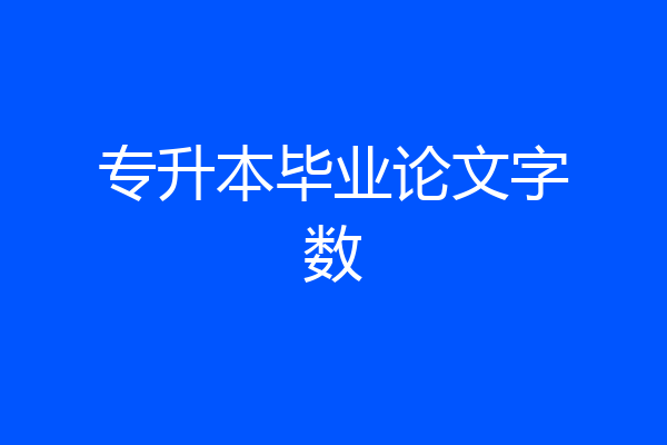 专升本毕业论文字数