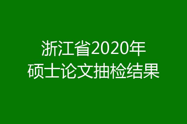 浙江省2020年硕士论文抽检结果