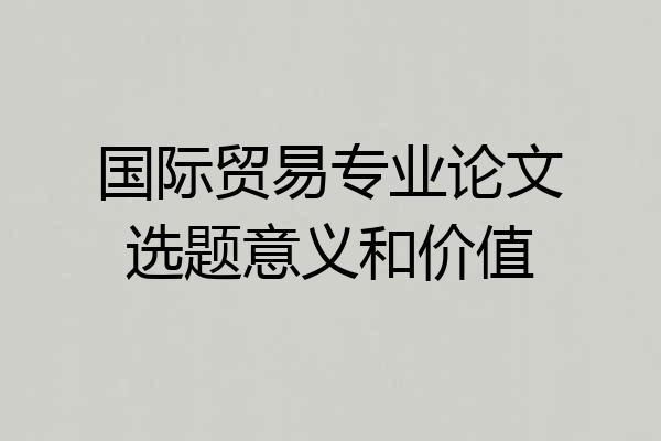 国际贸易专业论文选题意义和价值