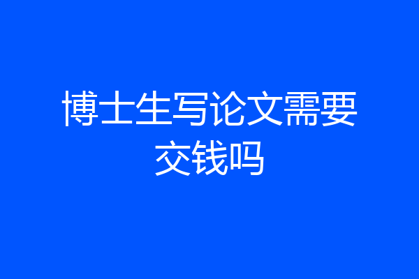 博士生写论文需要交钱吗