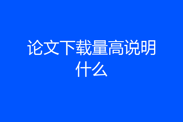 论文下载量高说明什么