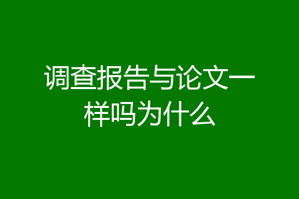 调查报告与论文一样吗为什么