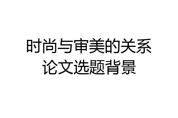 时尚与审美的关系论文选题背景