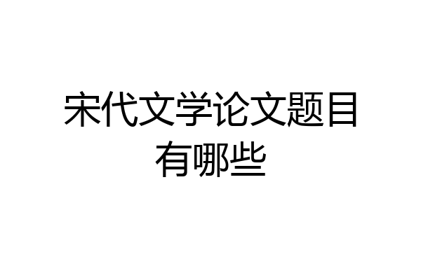 宋代文学论文题目有哪些