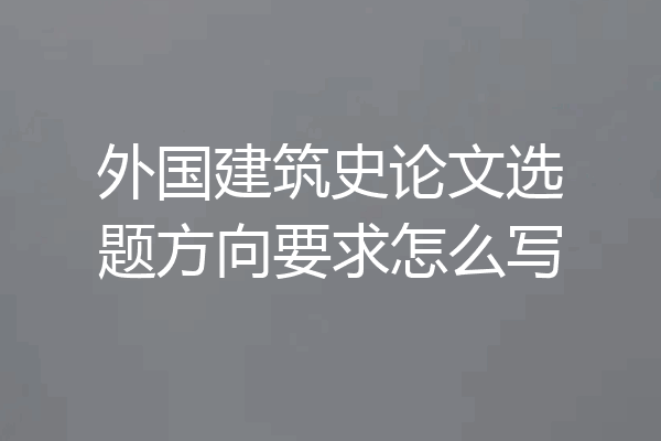 外国建筑史论文选题方向要求怎么写