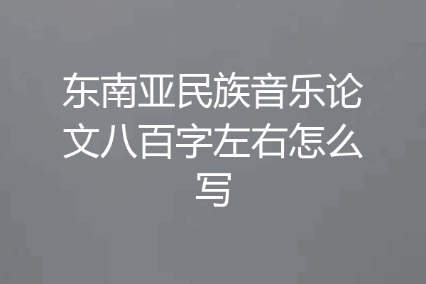 东南亚民族音乐论文八百字左右怎么写