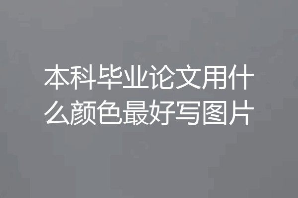 本科毕业论文用什么颜色最好写图片