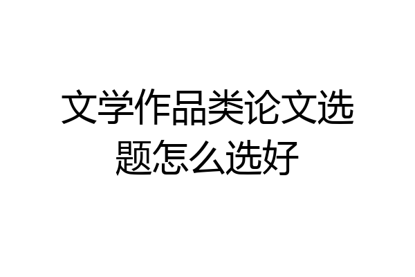 文学作品类论文选题怎么选好