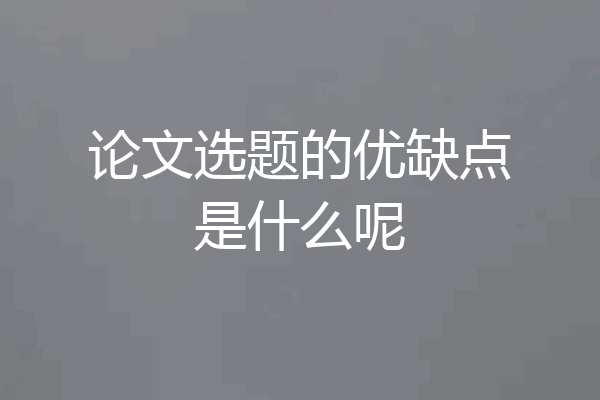 论文选题的优缺点是什么呢
