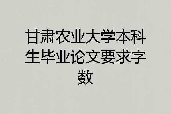 甘肃农业大学本科生毕业论文要求字数